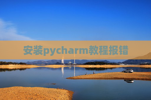 安装pycharm教程报错 安装pycharm教程报错